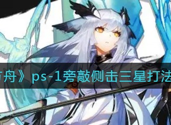 明日方舟ps-1旁敲侧击三星打法攻略 明日方舟ps-1三星怎么打