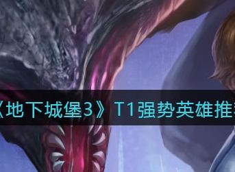 地下城堡3魂之诗T1强势英雄推荐 地下城堡3魂之诗有哪些强势英雄