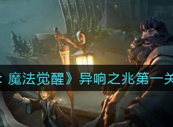 哈利波特魔法觉醒异响之兆第一关怎么打 异响之兆第一关通关攻略