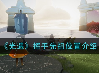 光遇挥手先祖位置介绍 光遇挥手先祖在哪