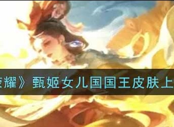 《王者荣耀》甄姬女儿国国王皮肤首次曝光 上线时间介绍