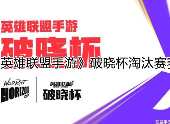 《英雄联盟手游》破晓杯淘汰赛赛程赛事公布信息