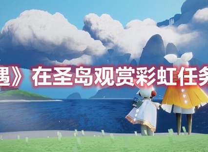 光遇在圣岛观赏彩虹任务怎么做 光遇在圣岛观赏彩虹任务攻略