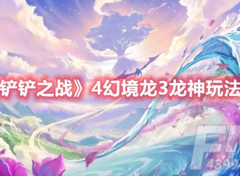 金铲铲之战4幻境龙3龙神怎么玩 金铲铲之战4幻境龙3龙神玩法推荐