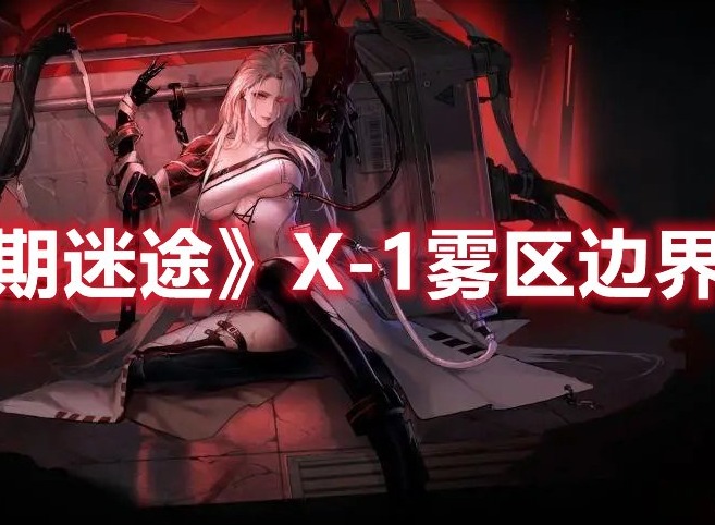 无期迷途X-1雾区边界怎么过 无期迷途X-1雾区边界玩法攻略