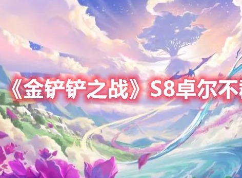 金铲铲之战S8卓尔不群怎么玩 金铲铲之战S8卓尔不群玩法攻略
