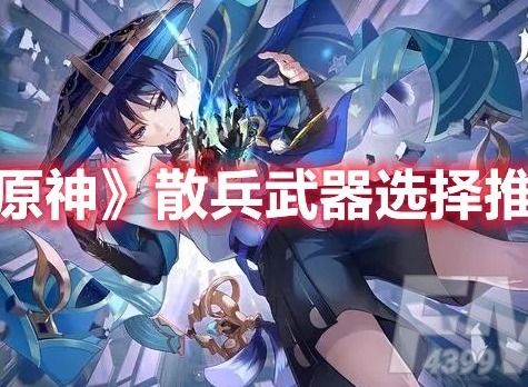 原神散兵带什么武器好 原神散兵武器选择推荐