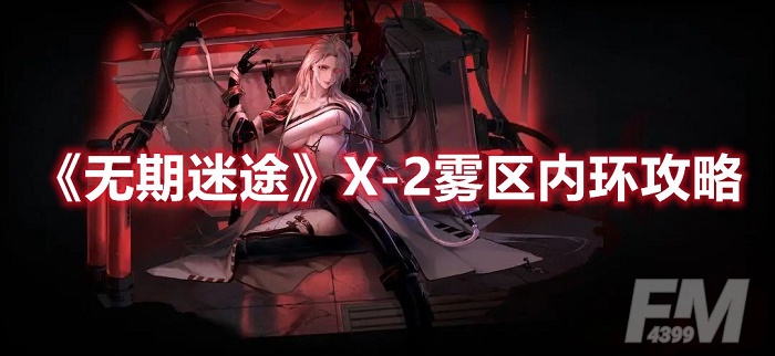 无期迷途X-2雾区内环怎么打 无期迷途X-2雾区内环玩法攻略