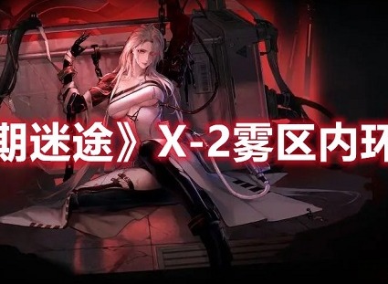 无期迷途X-2雾区内环怎么打 无期迷途X-2雾区内环玩法攻略