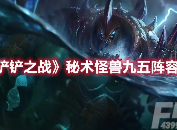 金铲铲之战秘术怪兽九五怎么玩 金铲铲之战秘术怪兽九五阵容攻略