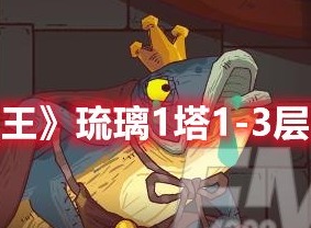 咸鱼之王琉璃1塔1-3层怎么过-咸鱼之王琉璃1塔1-3层攻略