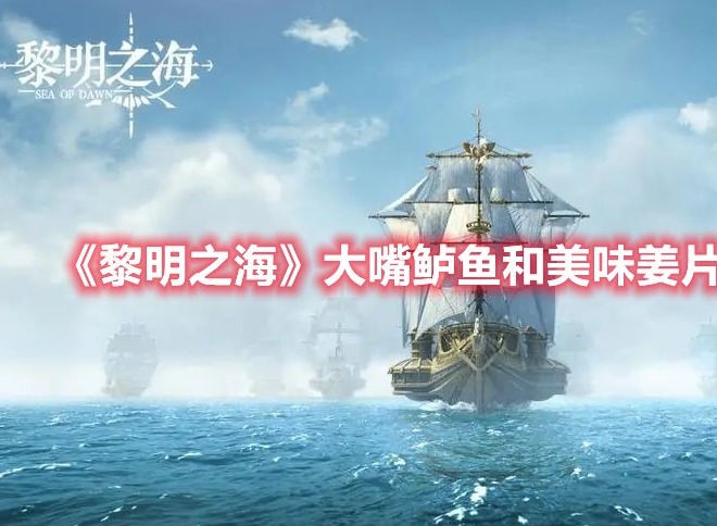 黎明之海大嘴鲈鱼和美味姜片任务怎么做 大嘴鲈鱼和美味姜片任务攻略