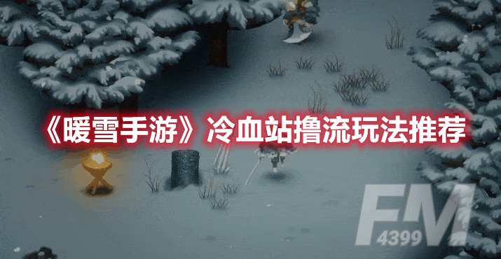 暖雪手游冷血站撸流玩法推荐