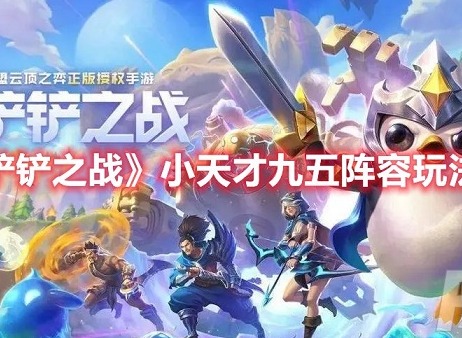 金铲铲之战小天才九五怎么玩 金铲铲之战小天才九五阵容玩法推荐