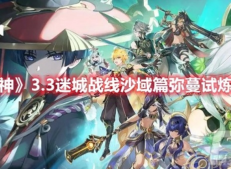 原神3.3迷城战线沙域篇弥蔓试炼怎么过 沙域篇弥蔓试炼玩法攻略