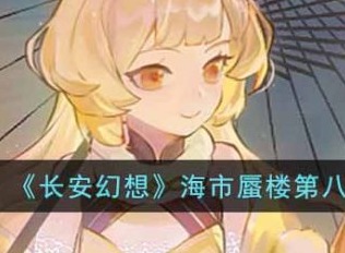长安幻想海市蜃楼第八层如何通关 海市蜃楼第八层通关攻略