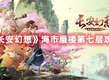 长安幻想海市蜃楼第七层如何过 海市蜃楼第七层通关攻略