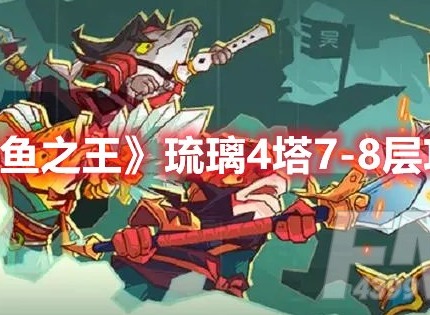 咸鱼之王琉璃4塔7-8层怎么过 咸鱼之王琉璃4塔7-8层攻略