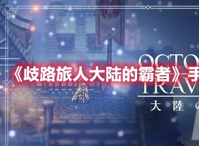 歧路旅人大陆的霸者初始如何通关 歧路旅人大陆的霸者手刷初始方法