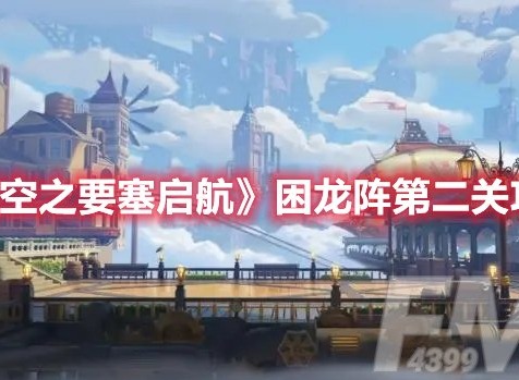 空之要塞启航困龙阵第二关怎么过 空之要塞启航困龙阵第二关攻略