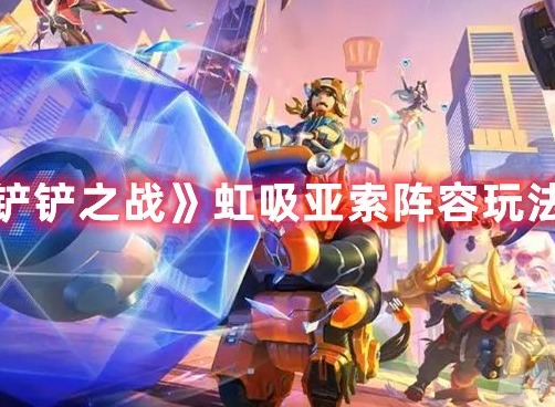 金铲铲之战虹吸亚索阵容玩法推荐 金铲铲之战虹吸亚索阵容怎么玩