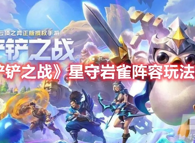 金铲铲之战星守岩雀怎么玩 金铲铲之战星守岩雀阵容玩法攻略
