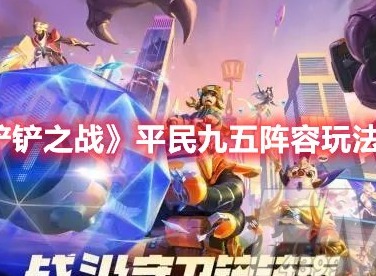 金铲铲之战平民九五怎么玩 金铲铲之战平民九五阵容玩法攻略