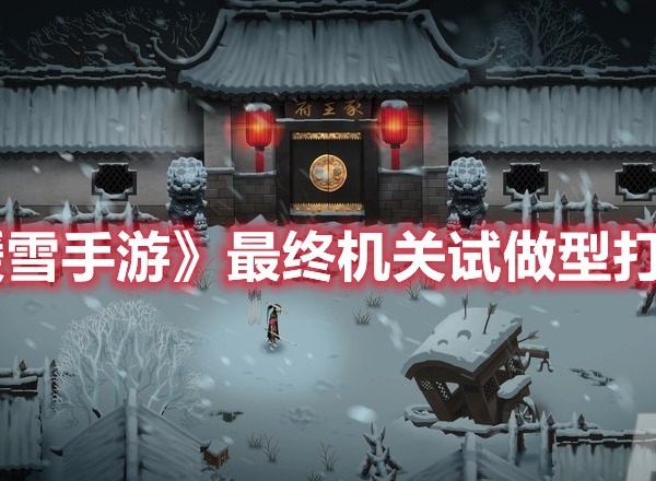暖雪手游最终机关试做型怎么打 暖雪手游最终机关试做型打法攻略
