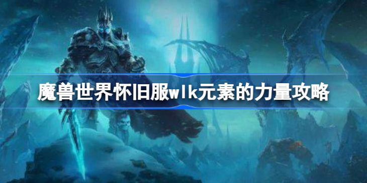 魔兽世界元素的力量任务攻略-怀旧服wlk元素的力量怎样做