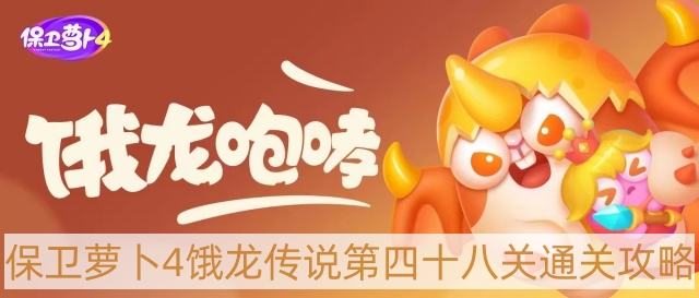 保卫萝卜4饿龙传说第48关怎样过-饿龙传说第四十八关通关攻略