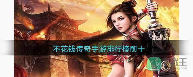 不氪金的传奇手游哪个好-不花钱传奇手游排行榜前十