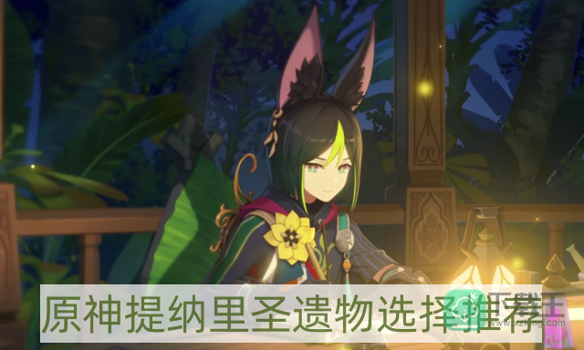 原神提纳里圣遗物用什么-提纳里圣遗物选择推荐