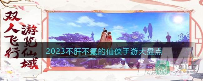 2023不肝不氪的仙侠手游大盘点
