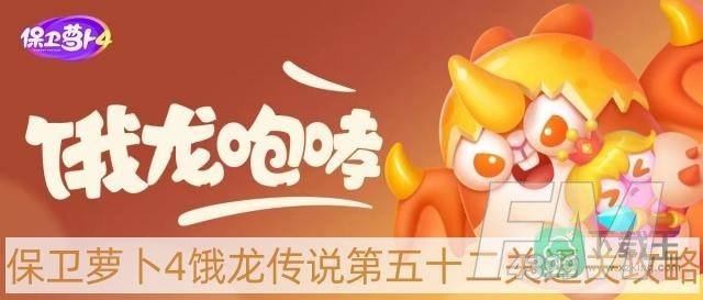 保卫萝卜4饿龙传说第52关怎么过-饿龙传说第五十二关通关攻略