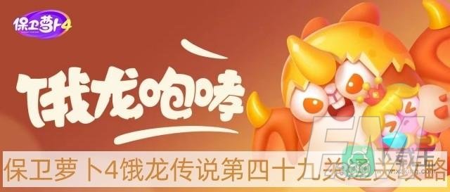 保卫萝卜4饿龙传说第49关怎么过-饿龙传说第四十九关通关攻略