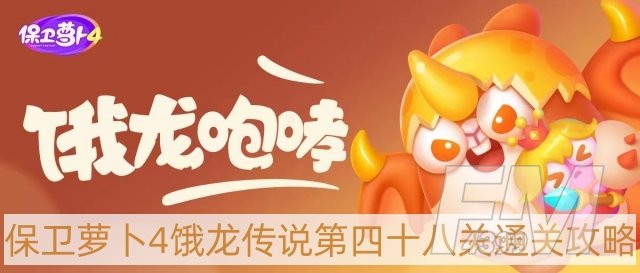 保卫萝卜4饿龙传说第48关怎么过-饿龙传说第四十八关通关攻略