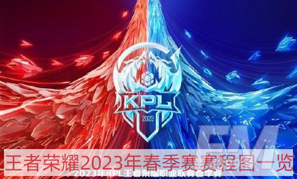 王者荣耀2023年春季赛赛程是什么-2023年春季赛赛程图一览