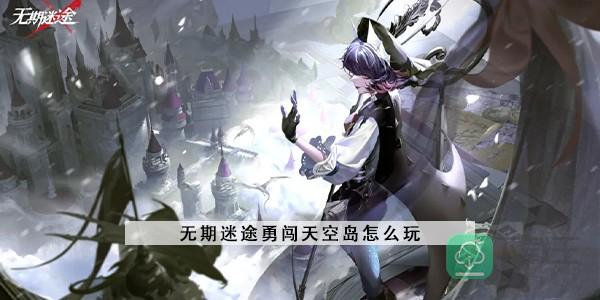 无期迷途勇闯天空岛怎样玩-勇闯天空岛攻略