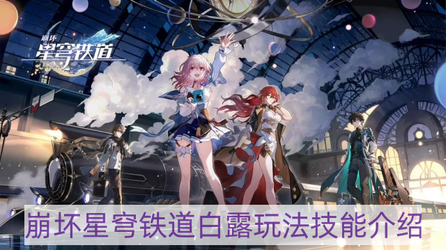 崩坏星穹铁道白露怎样玩-白露玩法技能介绍