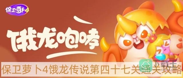 保卫萝卜4饿龙传说第47关怎样过-饿龙传说第四十七关通关攻略