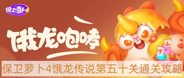 保卫萝卜4饿龙传说第50关怎样过-饿龙传说第五十关通关攻略