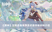 原神甘雨用什么武器 甘雨武器推荐及武器突破材料分享
