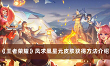 王者荣耀凤求凰星元皮肤如何获得 王者荣耀凤求凰星元皮肤获得方法分享