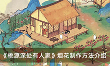 桃源深处有人家烟花如何做 桃源深处有人家烟花制作方法分享