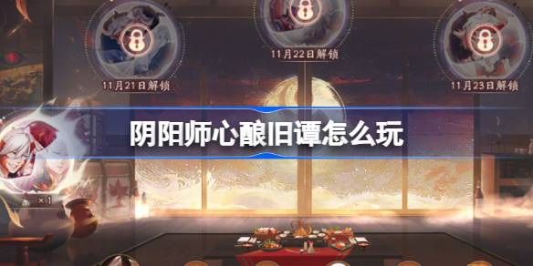 阴阳师心酿旧谭怎么玩 阴阳师心酿旧谭活动介绍