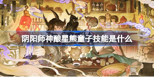 阴阳师神酿星熊童子技能是什么 阴阳师SP星熊童子技能攻略